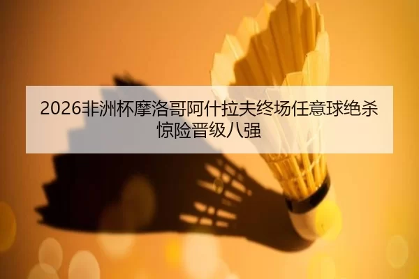 2026非洲杯摩洛哥阿什拉夫终场任意球绝杀惊险晋级八强